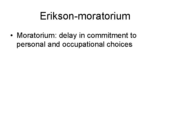 Erikson-moratorium • Moratorium: delay in commitment to personal and occupational choices 