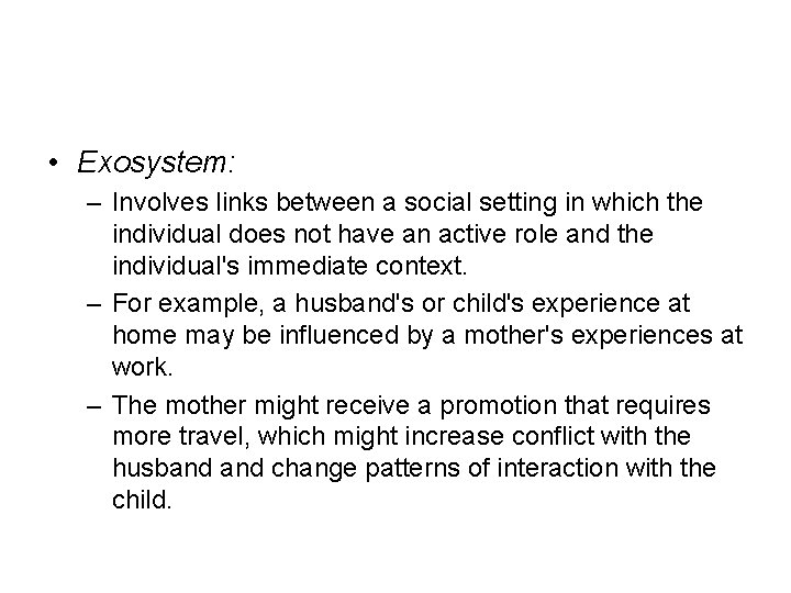  • Exosystem: – Involves links between a social setting in which the individual