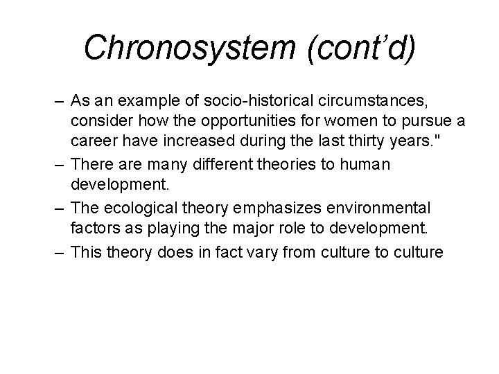 Chronosystem (cont’d) – As an example of socio-historical circumstances, consider how the opportunities for