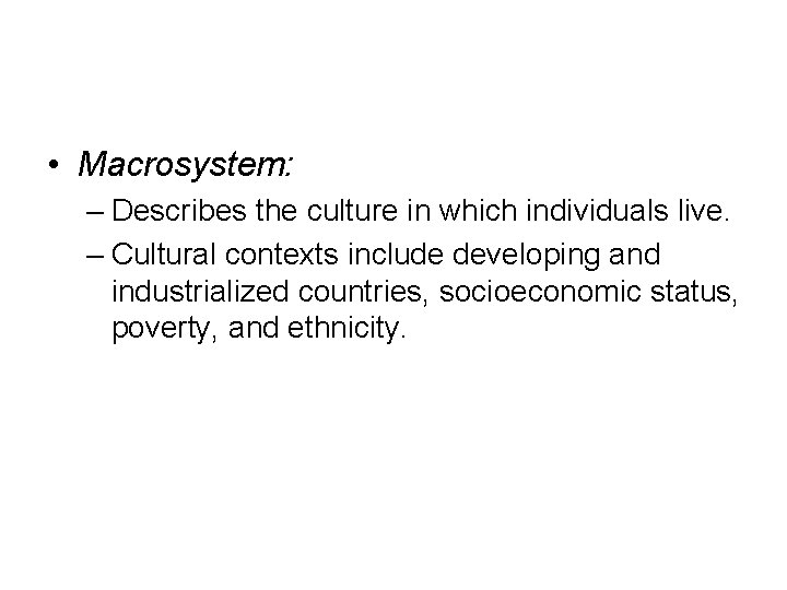  • Macrosystem: – Describes the culture in which individuals live. – Cultural contexts