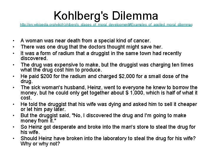 Kohlberg's Dilemma http: //en. wikipedia. org/wiki/Kohlberg's_stages_of_moral_development#Examples_of_applied_moral_dilemmas • • • A woman was near death