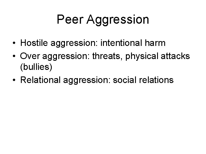 Peer Aggression • Hostile aggression: intentional harm • Over aggression: threats, physical attacks (bullies)