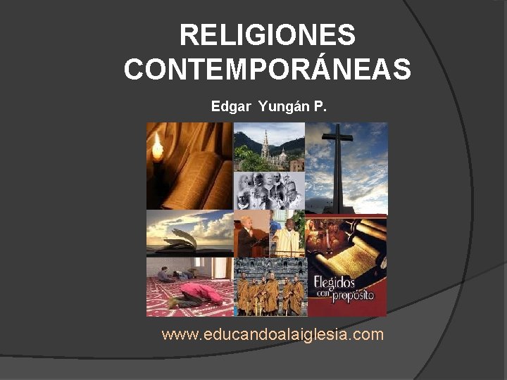 RELIGIONES CONTEMPORÁNEAS Edgar Yungán P. www. educandoalaiglesia. com 