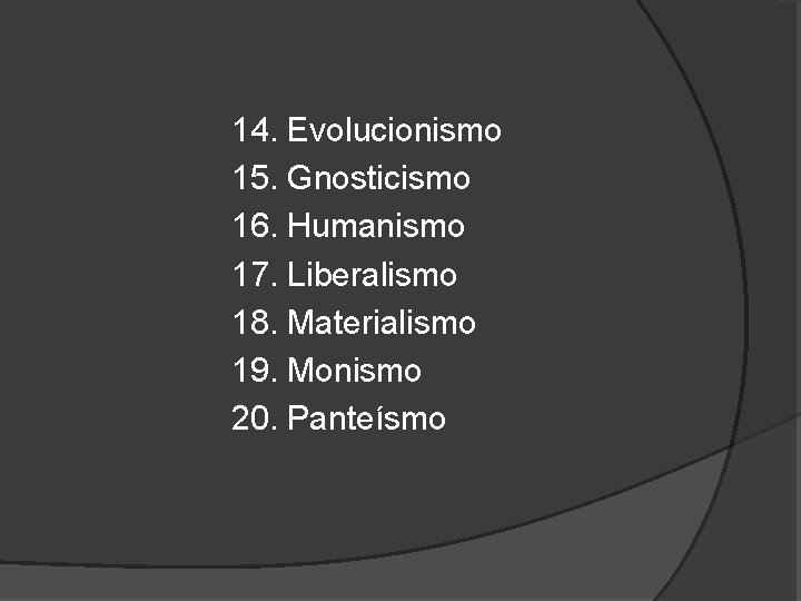 14. Evolucionismo 15. Gnosticismo 16. Humanismo 17. Liberalismo 18. Materialismo 19. Monismo 20. Panteísmo