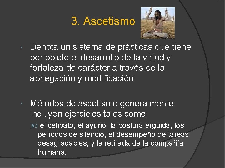 3. Ascetismo Denota un sistema de prácticas que tiene por objeto el desarrollo de