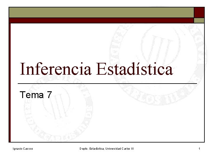 Inferencia Estadística Tema 7 Ignacio Cascos Depto. Estadística, Universidad Carlos III 1 