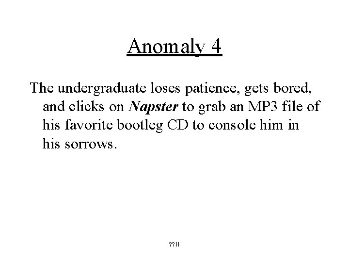 Anomaly 4 The undergraduate loses patience, gets bored, and clicks on Napster to grab