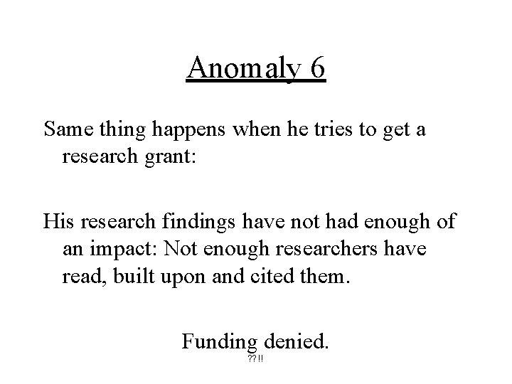 Anomaly 6 Same thing happens when he tries to get a research grant: His