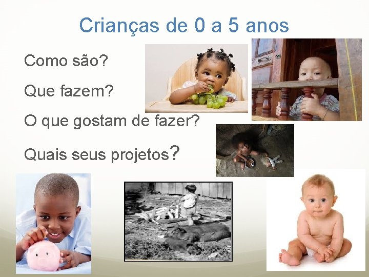 Crianças de 0 a 5 anos Como são? Que fazem? O que gostam de