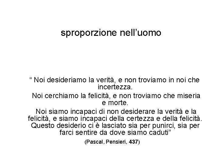 sproporzione nell’uomo “ Noi desideriamo la verità, e non troviamo in noi che incertezza. sproporzione nell’uomo “ Noi desideriamo la verità, e non troviamo in noi che incertezza.