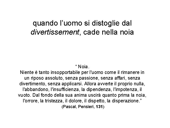 quando l’uomo si distoglie dal divertissement, cade nella noia “ Noia. Niente è tanto quando l’uomo si distoglie dal divertissement, cade nella noia “ Noia. Niente è tanto