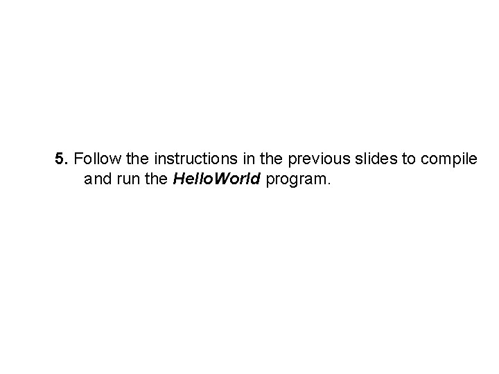 5. Follow the instructions in the previous slides to compile and run the Hello.