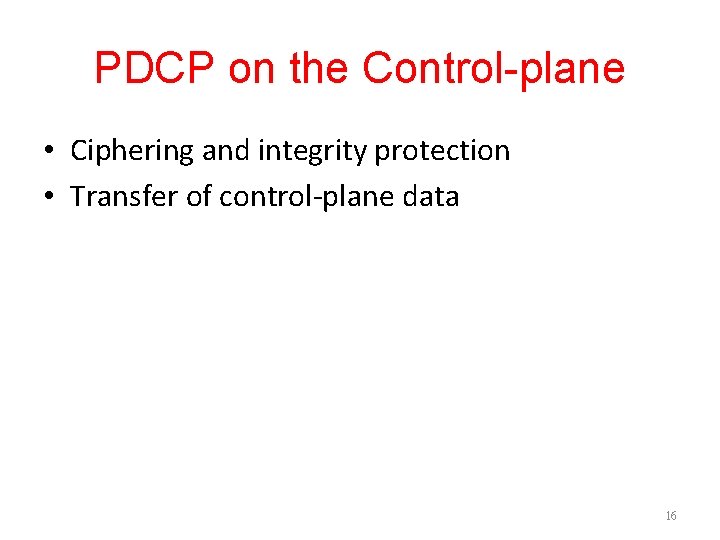 PDCP on the Control-plane • Ciphering and integrity protection • Transfer of control-plane data