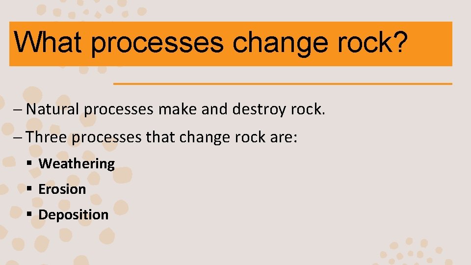 What processes change rock? – Natural processes make and destroy rock. – Three processes