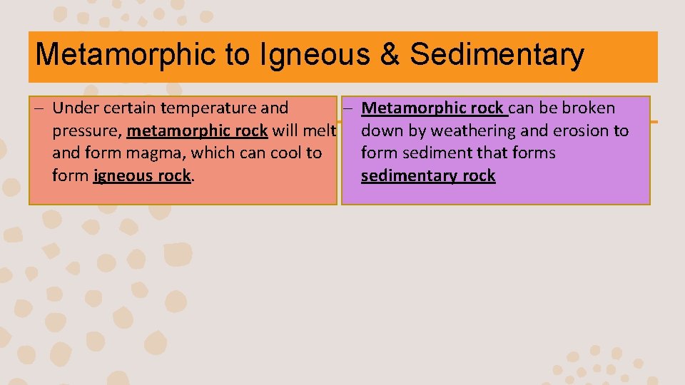 Metamorphic to Igneous & Sedimentary – Under certain temperature and – Metamorphic rock can