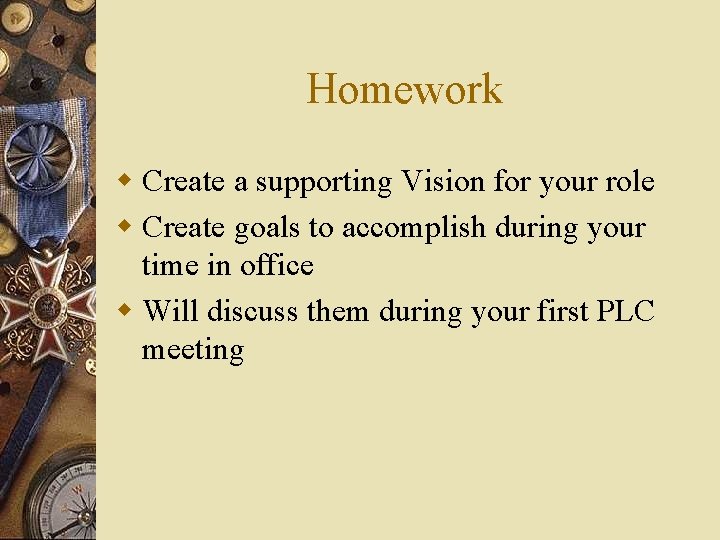 Homework w Create a supporting Vision for your role w Create goals to accomplish
