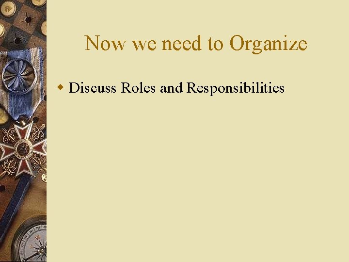 Now we need to Organize w Discuss Roles and Responsibilities 