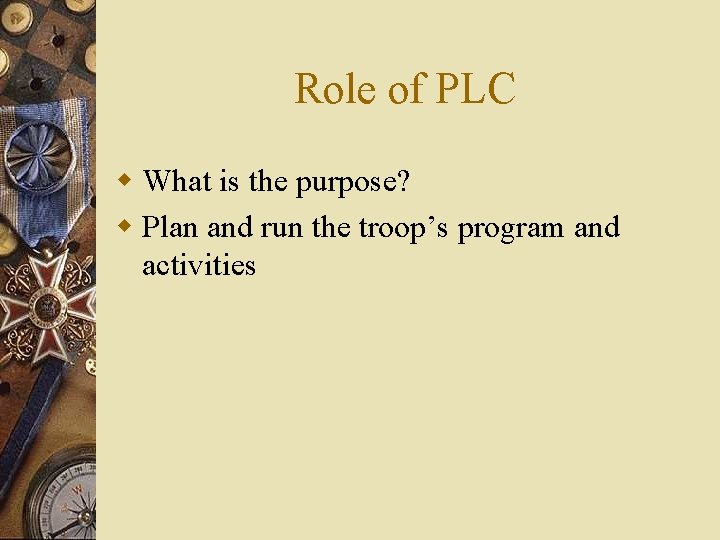 Role of PLC w What is the purpose? w Plan and run the troop’s