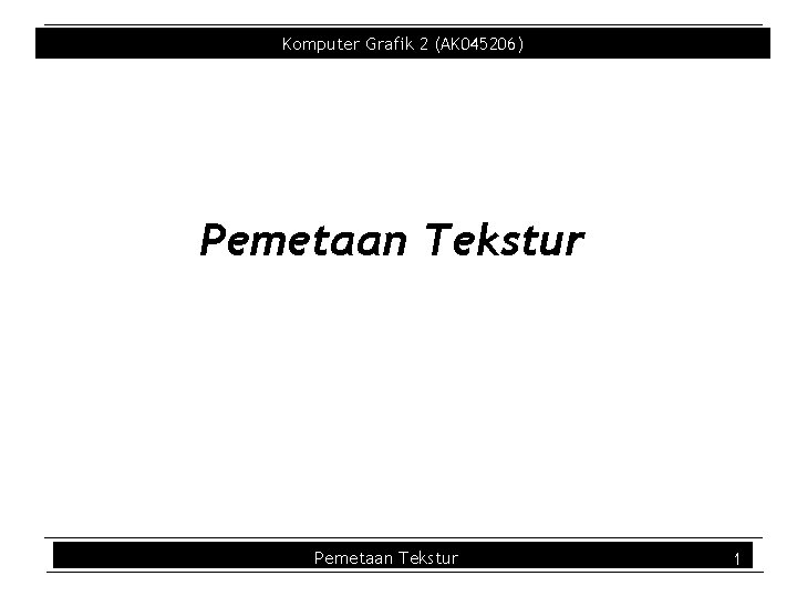 Komputer Grafik 2 (AK 045206) Pemetaan Tekstur 1 Komputer Grafik 2 (AK 045206) Pemetaan Tekstur 1