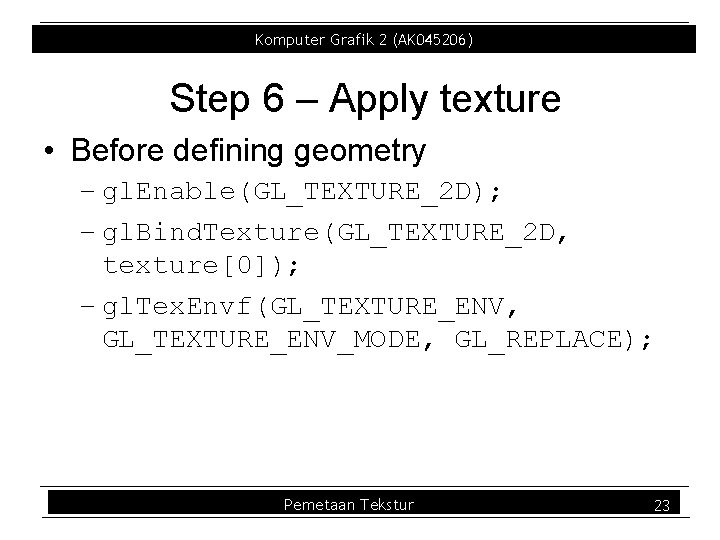 Komputer Grafik 2 (AK 045206) Step 6 – Apply texture • Before defining geometry Komputer Grafik 2 (AK 045206) Step 6 – Apply texture • Before defining geometry