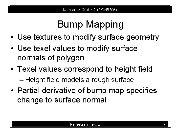 Komputer Grafik 2 (AK 045206) Bump Mapping • Use textures to modify surface geometry Komputer Grafik 2 (AK 045206) Bump Mapping • Use textures to modify surface geometry