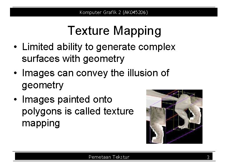 Komputer Grafik 2 (AK 045206) Texture Mapping • Limited ability to generate complex surfaces Komputer Grafik 2 (AK 045206) Texture Mapping • Limited ability to generate complex surfaces