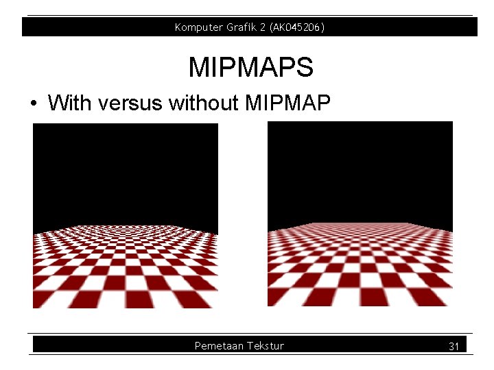 Komputer Grafik 2 (AK 045206) MIPMAPS • With versus without MIPMAP Pemetaan Tekstur 31 Komputer Grafik 2 (AK 045206) MIPMAPS • With versus without MIPMAP Pemetaan Tekstur 31