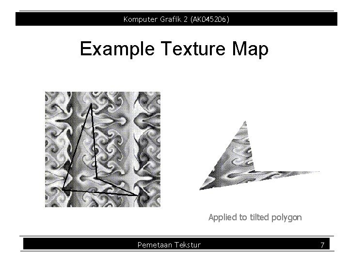Komputer Grafik 2 (AK 045206) Example Texture Map Applied to tilted polygon Pemetaan Tekstur Komputer Grafik 2 (AK 045206) Example Texture Map Applied to tilted polygon Pemetaan Tekstur