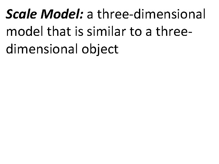 Scale Model: a three-dimensional model that is similar to a threedimensional object 