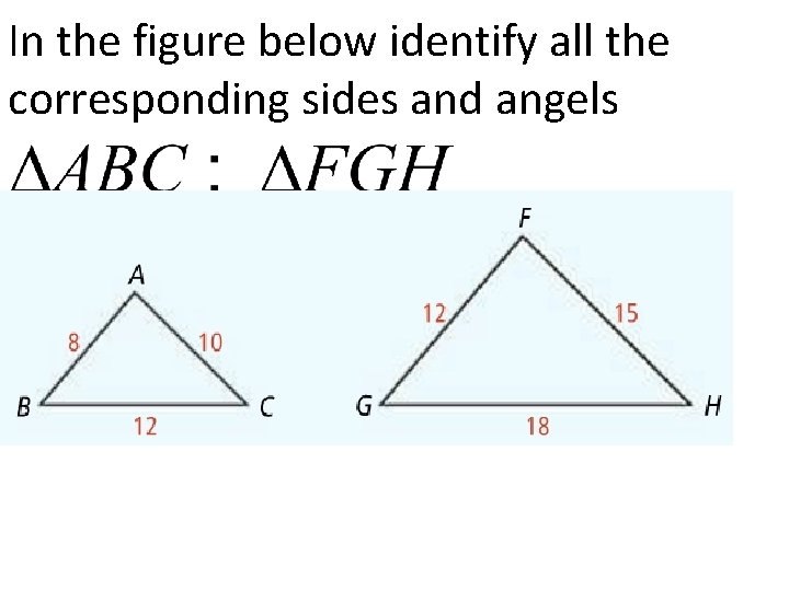 In the figure below identify all the corresponding sides and angels 