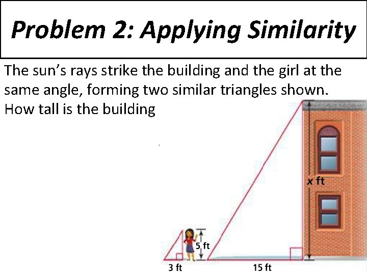 Problem 2: Applying Similarity The sun’s rays strike the building and the girl at