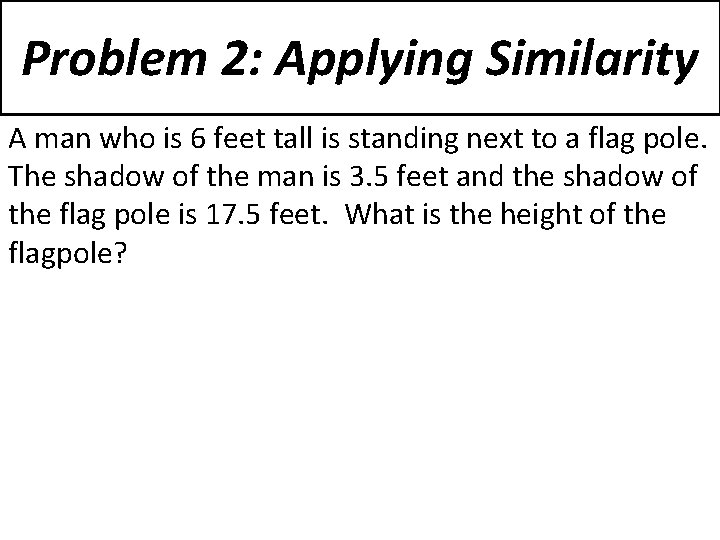 Problem 2: Applying Similarity A man who is 6 feet tall is standing next