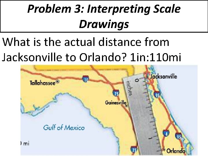 Problem 3: Interpreting Scale Drawings What is the actual distance from Jacksonville to Orlando?