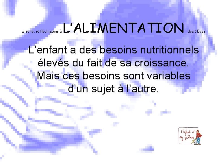 Ensuite, réfléchissons à L’ALIMENTATION des élèves L’enfant a des besoins nutritionnels élevés du fait