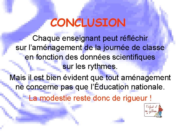 CONCLUSION Chaque enseignant peut réfléchir sur l’aménagement de la journée de classe en fonction