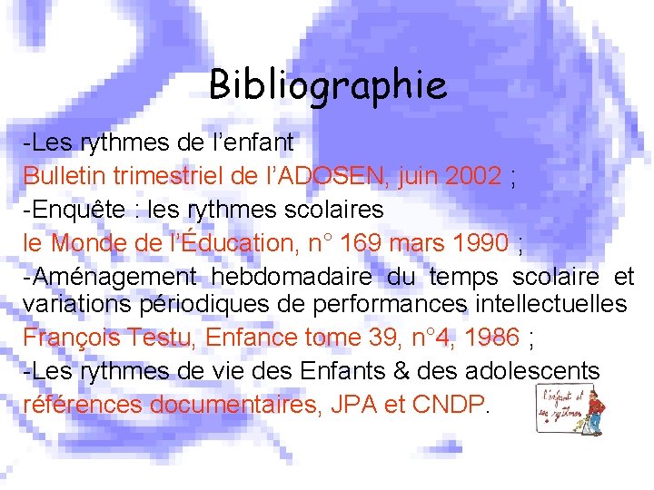 Bibliographie -Les rythmes de l’enfant Bulletin trimestriel de l’ADOSEN, juin 2002 ; -Enquête :