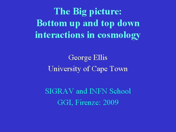 The Big picture: Bottom up and top down interactions in cosmology George Ellis University