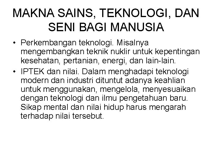 MAKNA SAINS, TEKNOLOGI, DAN SENI BAGI MANUSIA • Perkembangan teknologi. Misalnya mengembangkan teknik nuklir