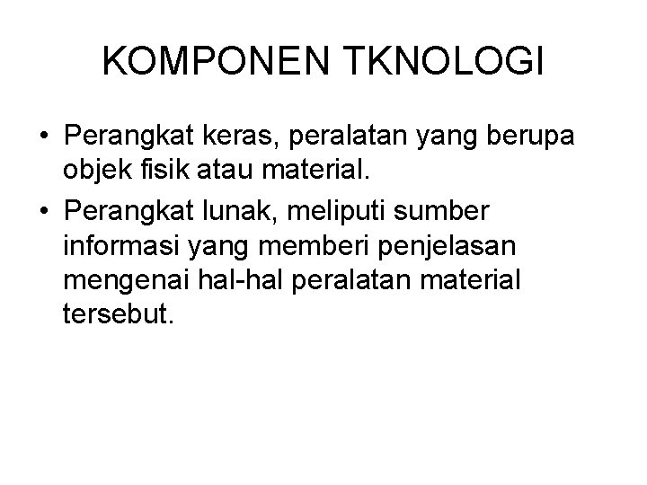 KOMPONEN TKNOLOGI • Perangkat keras, peralatan yang berupa objek fisik atau material. • Perangkat