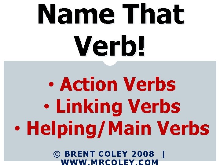 Name That Verb! • Action Verbs • Linking Verbs • Helping/Main Verbs © BRENT