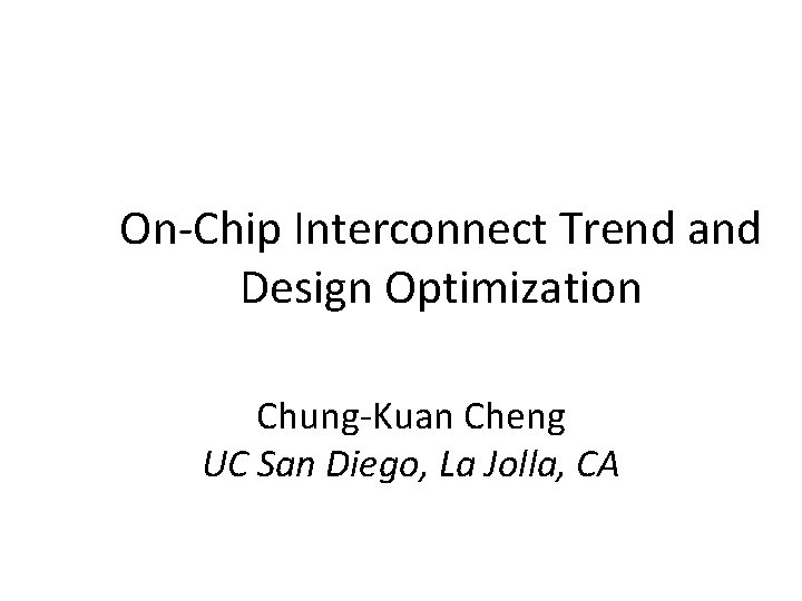 On-Chip Interconnect Trend and Design Optimization Chung-Kuan Cheng UC San Diego, La Jolla, CA