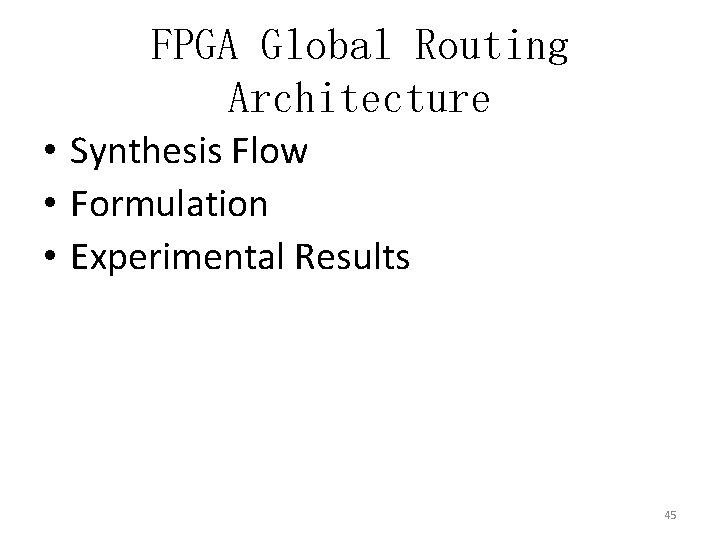 FPGA Global Routing Architecture • Synthesis Flow • Formulation • Experimental Results 45 