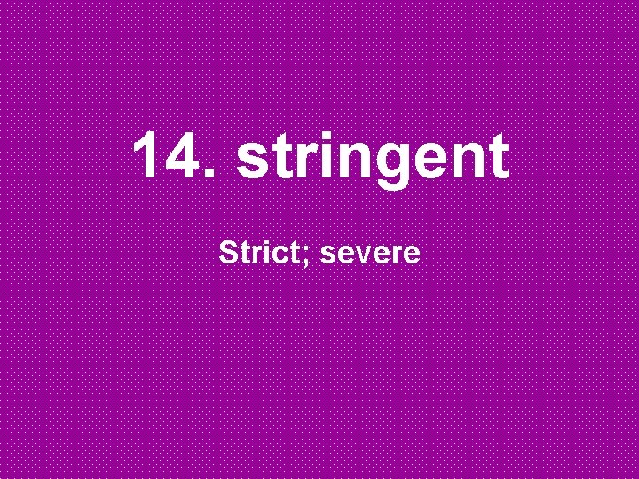 14. stringent Strict; severe 