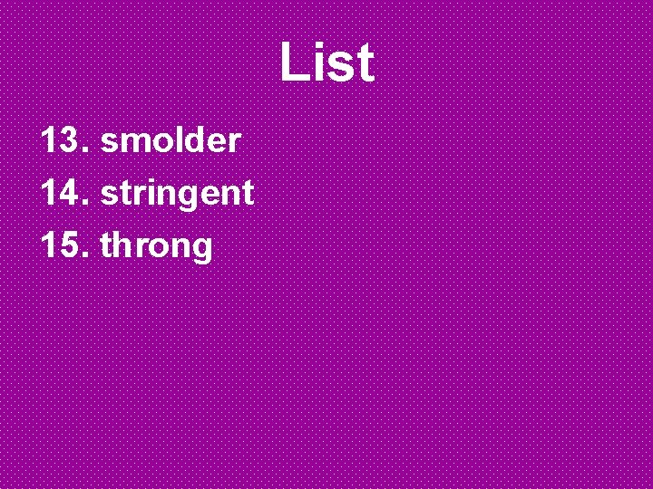 List 13. smolder 14. stringent 15. throng List 13. smolder 14. stringent 15. throng