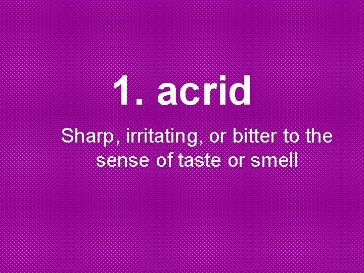 1. acrid Sharp, irritating, or bitter to the sense of taste or smell 