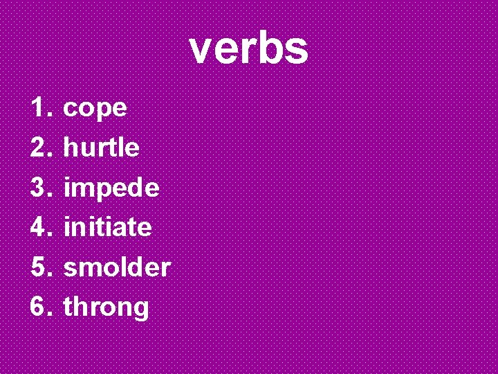 verbs 1. 2. 3. 4. 5. 6. cope hurtle impede initiate smolder throng 