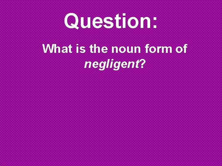 Question: What is the noun form of negligent? Question: What is the noun form of negligent?