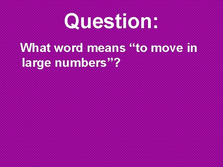 Question: What word means “to move in large numbers”? 