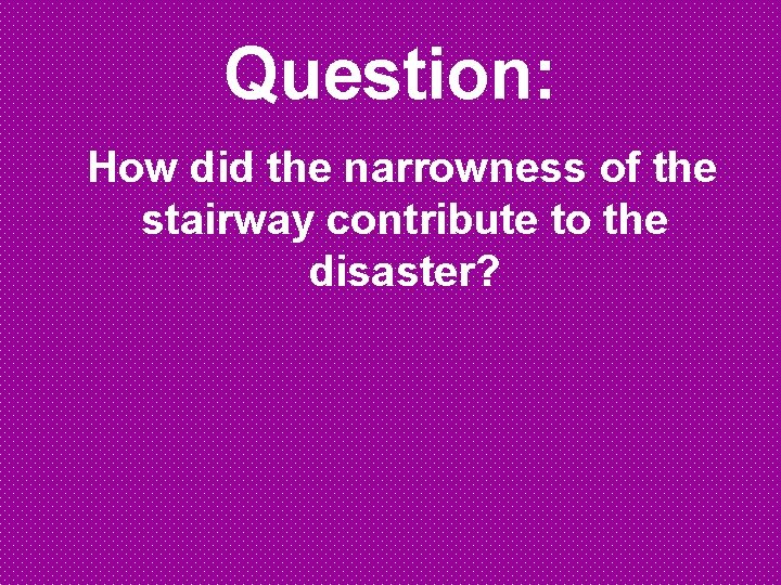 Question: How did the narrowness of the stairway contribute to the disaster? 