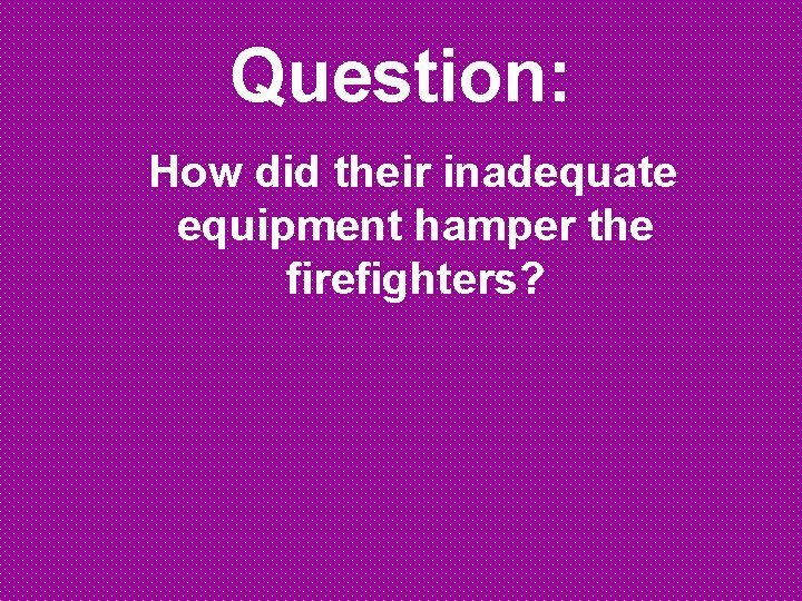 Question: How did their inadequate equipment hamper the firefighters? 